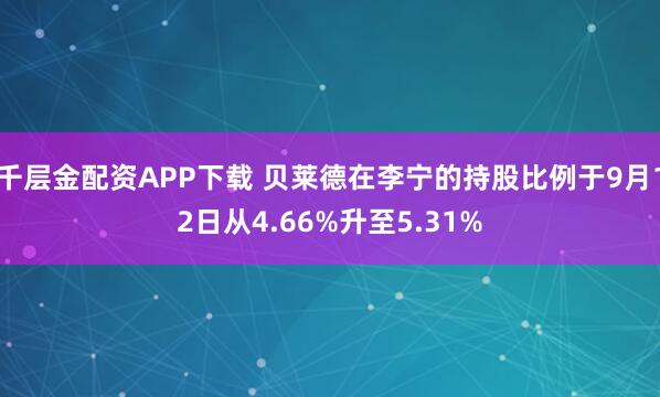 千层金配资APP下载 贝莱德在李宁的持股比例于9月12日从4.66%升至5.31%