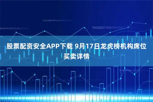 股票配资安全APP下载 9月17日龙虎榜机构席位买卖详情
