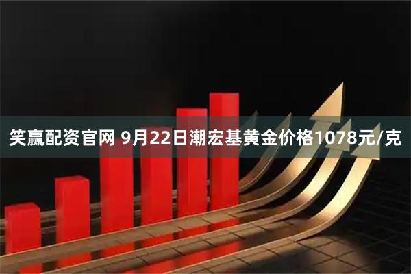 笑赢配资官网 9月22日潮宏基黄金价格1078元/克