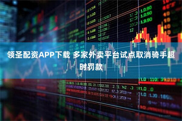 领圣配资APP下载 多家外卖平台试点取消骑手超时罚款