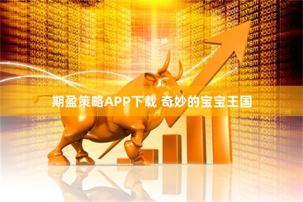 期盈策略APP下载 奇妙的宝宝王国