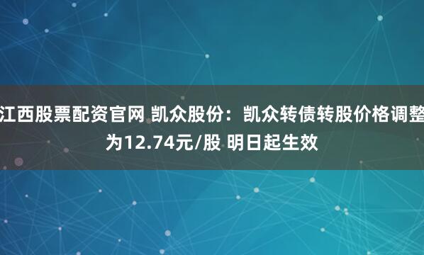 江西股票配资官网 凯众股份：凯众转债转股价格调整为12.74元/股 明日起生效