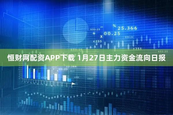 恒财网配资APP下载 1月27日主力资金流向日报