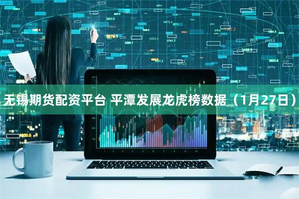 无锡期货配资平台 平潭发展龙虎榜数据（1月27日）
