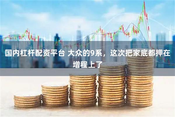 国内杠杆配资平台 大众的9系，这次把家底都押在增程上了