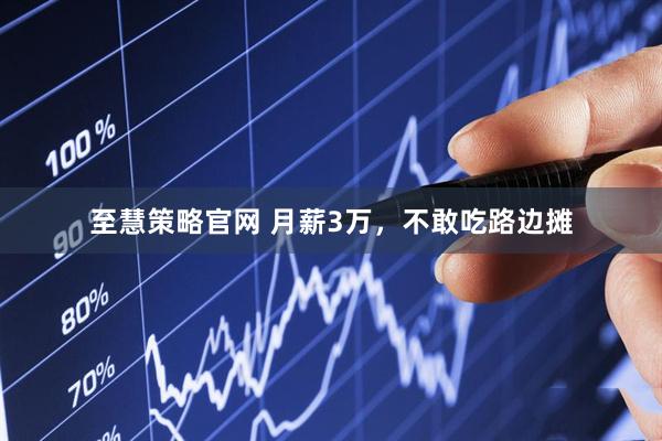 至慧策略官网 月薪3万，不敢吃路边摊
